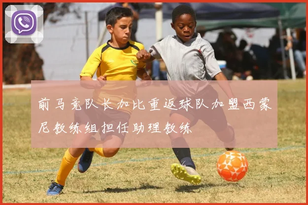 前马竞队长加比重返球队加盟西蒙尼教练组担任助理教练