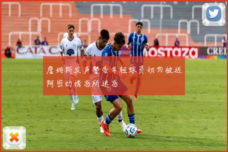 詹姆斯发声警告年轻球员切勿被迈阿密的诱惑所迷惑