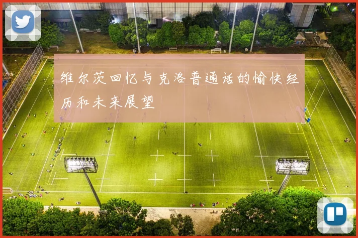 维尔茨回忆与克洛普通话的愉快经历和未来展望
