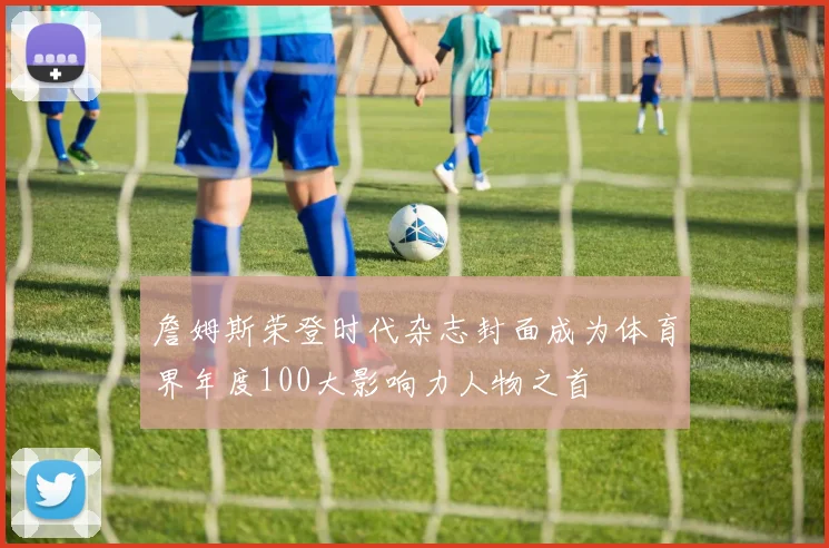 詹姆斯荣登时代杂志封面成为体育界年度100大影响力人物之首