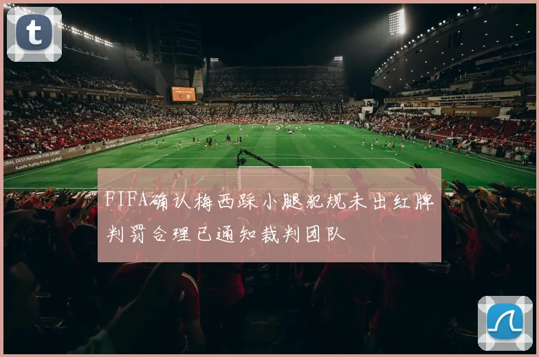 FIFA确认梅西踩小腿犯规未出红牌判罚合理已通知裁判团队