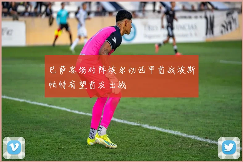 巴萨客场对阵埃尔切西甲首战埃斯帕特有望首发出战