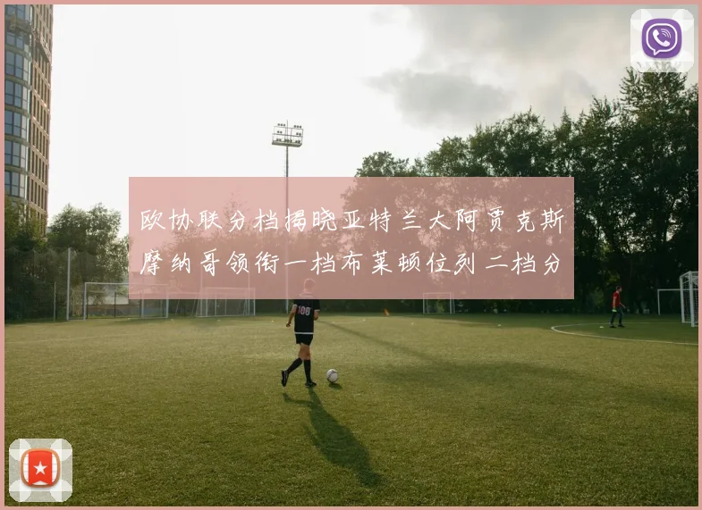 欧协联分档揭晓亚特兰大阿贾克斯摩纳哥领衔一档布莱顿位列二档分析